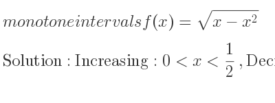 The monotone intervals f(x)=sqrt(x-x^2) is Increasing:0<x< 1/2 ,Decreasing: 1/2 <x<1